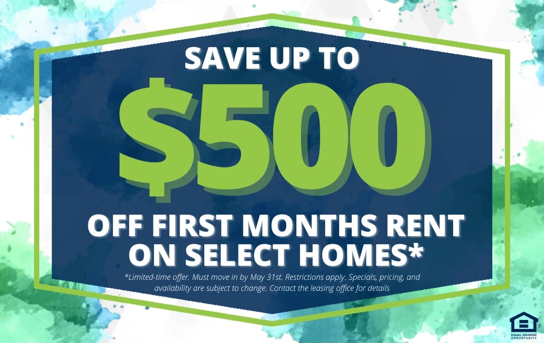 Save up to $500 off first months rent on select homes. Limited-time offer.